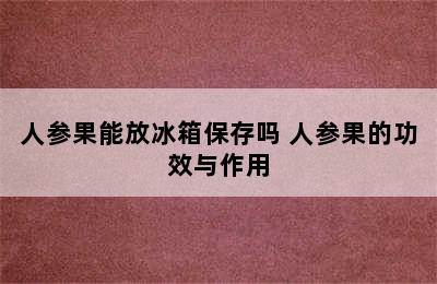 人参果能放冰箱保存吗 人参果的功效与作用